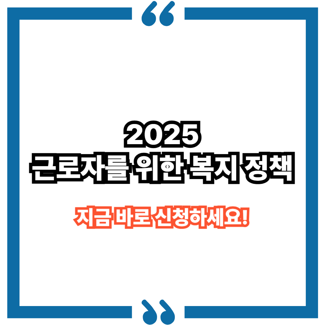 2025 근로자를 위한 복지 정책, 지금 바로 신청하세요!