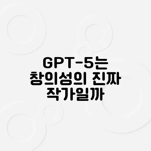 GPT-5는 창의성의 진짜 작가일까, 조력자일까?