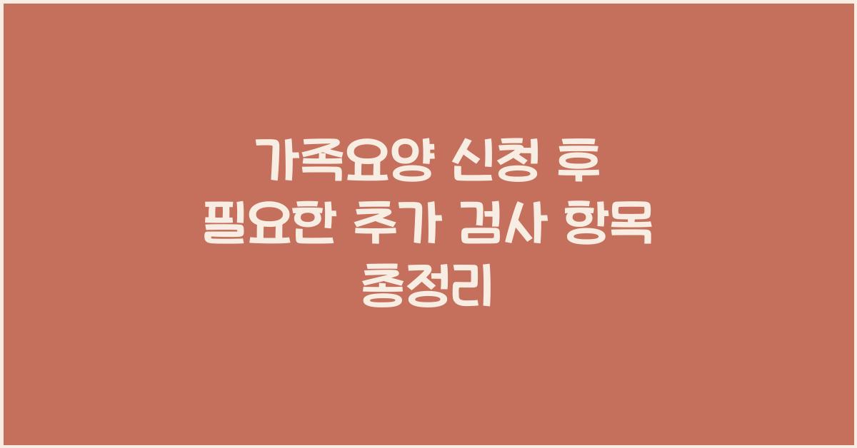 가족요양 신청 후 필요한 추가 검사 항목  