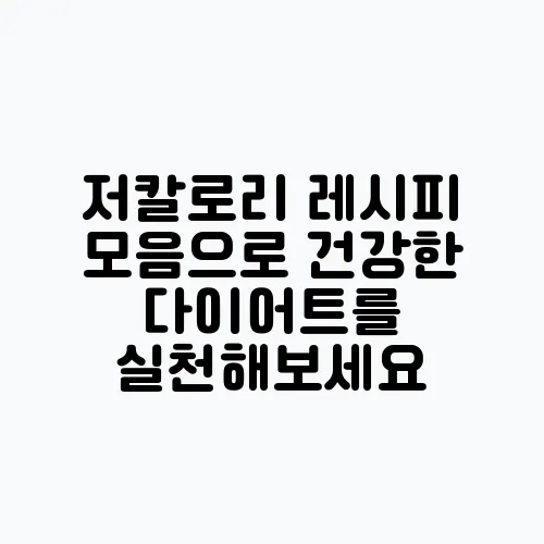 저칼로리 레시피 모음으로 건강한 다이어트를 실천해보세요