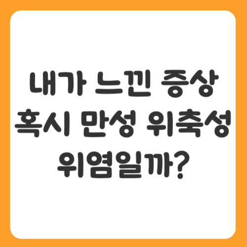 내가 느낀 증상, 혹시 만성 위축성 위염일까?