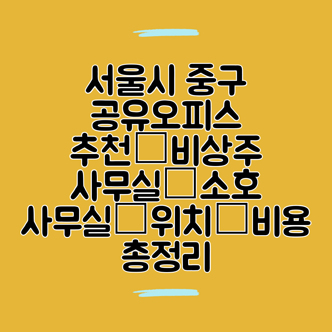 서울시 중구 공유오피스 추천│비상주 사무실│소호 사무실│위치│비용 총정리