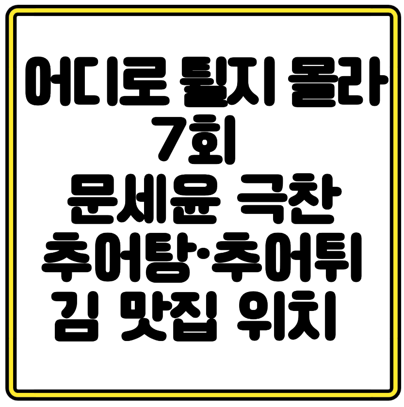 어디로 튈지 몰라 7회 문세윤이 극찬한 추어탕·추어튀김 맛집 위치 총정리