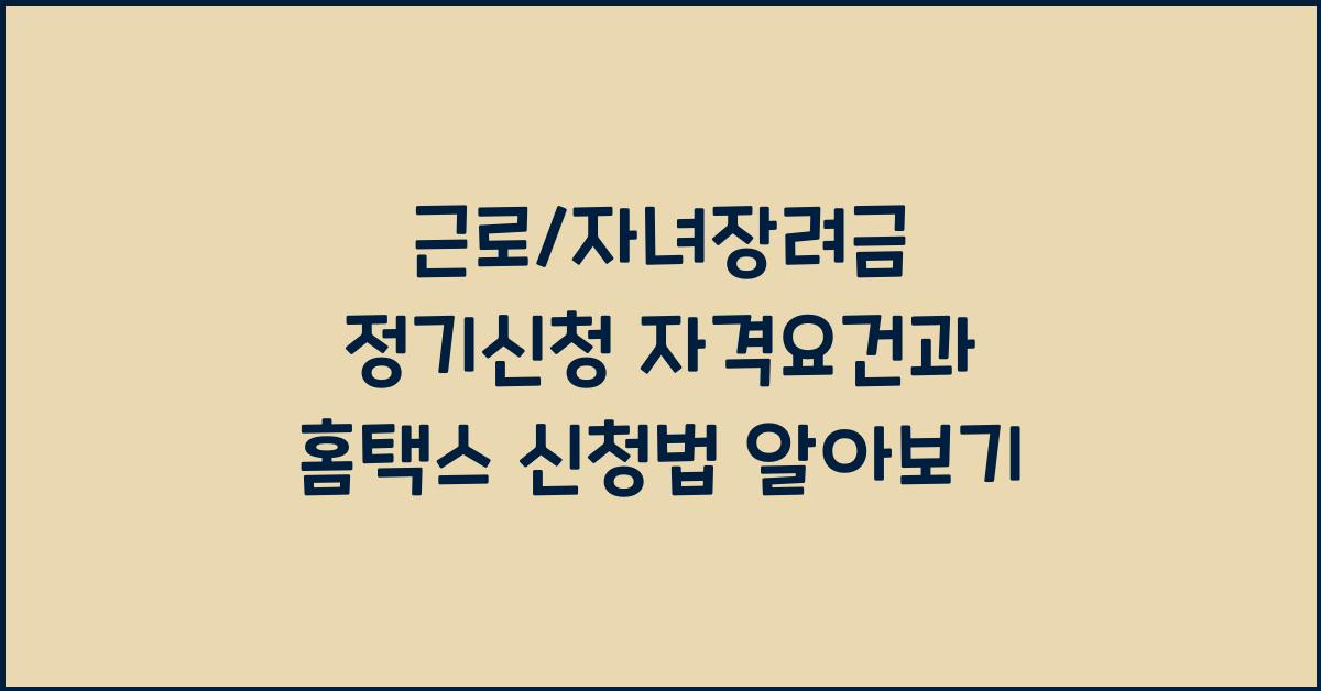 근로/자녀장려금 정기신청 자격요건 및 홈택스 신청 방법