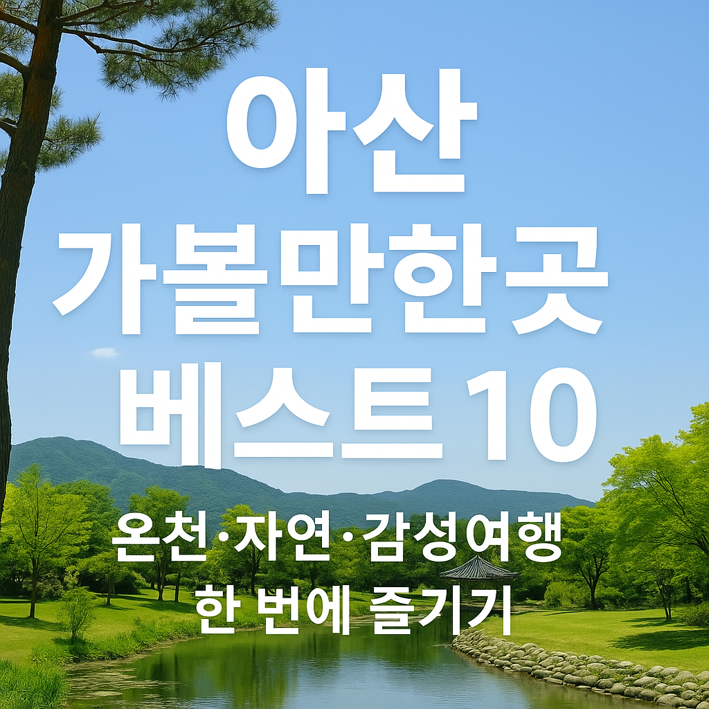아산 가볼만한곳 베스트10 🌿 온천·자연·감성여행 한 번에 즐기기