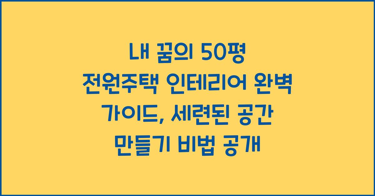내 꿈의 50평 전원주택 인테리어 완벽 가이드