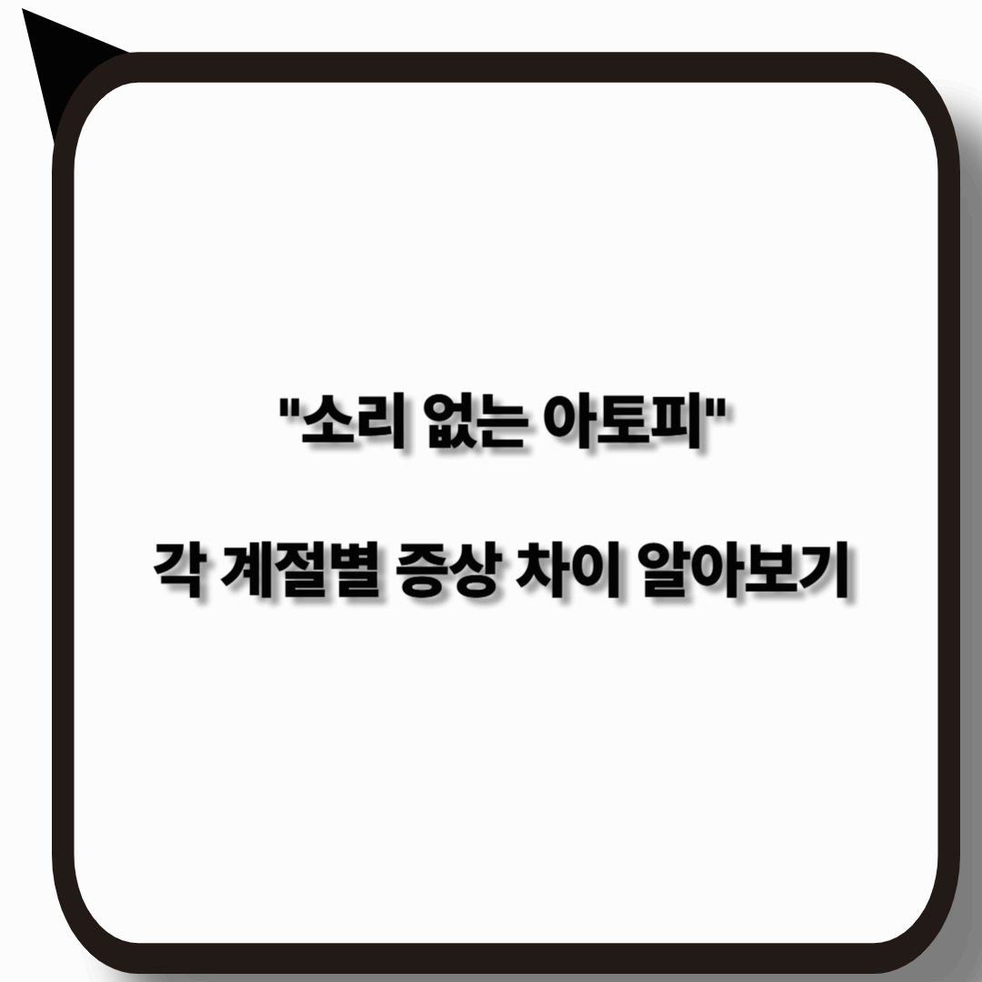 소리 없는 아토피와 계절별 증상 차이 완벽 분석