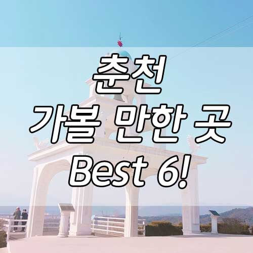 춘천 가볼 만한 곳, 춘천 당일치기 혼자 여행 BEST 6!