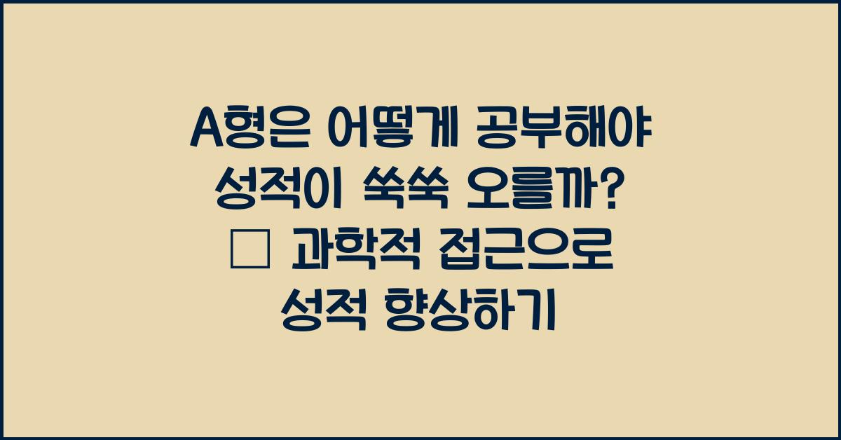 A형은 어떻게 공부해야 성적이 쑥쑥 오를까?
