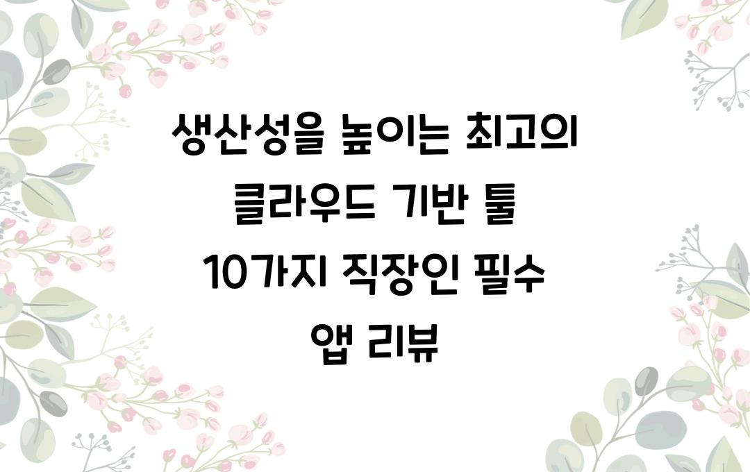 생산성을 높이는 최고의 클라우드 기반 툴 10가지!