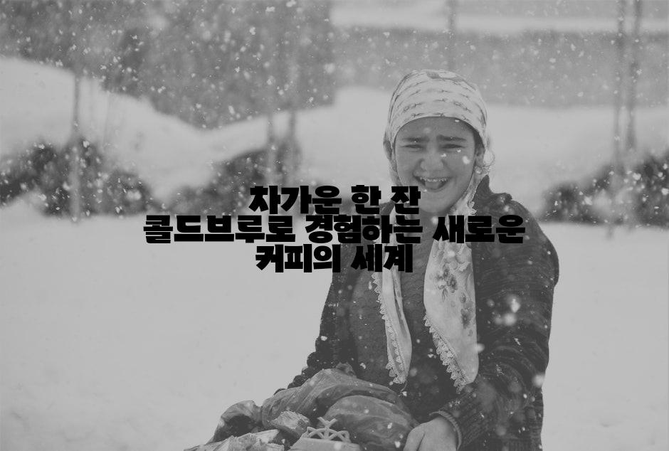 차가운 한 잔 콜드브루로 경험하는 새로운 커피의 세계