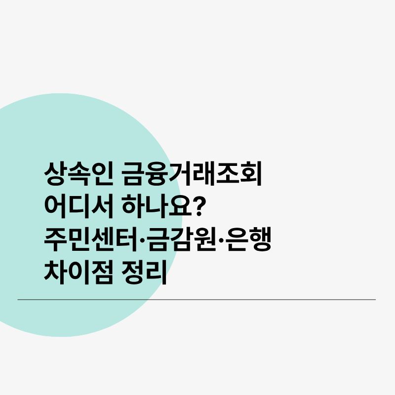 상속인 금융거래조회 어디서 하나요 주민센터·금감원·은행 차이점 정리