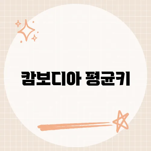 캄보디아 평균키, 캄보디아 통계가 전하는 문화와 건강의 숨은 이야기