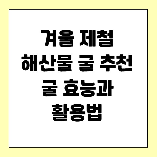 겨울 제철 해산물 굴 추천 굴 효능 활용법