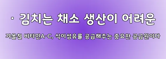  · 김치는 채소 생산이 어려운 겨울철 비타민A·C, 식이섬유를 공급해주는 중요한 공급원이다