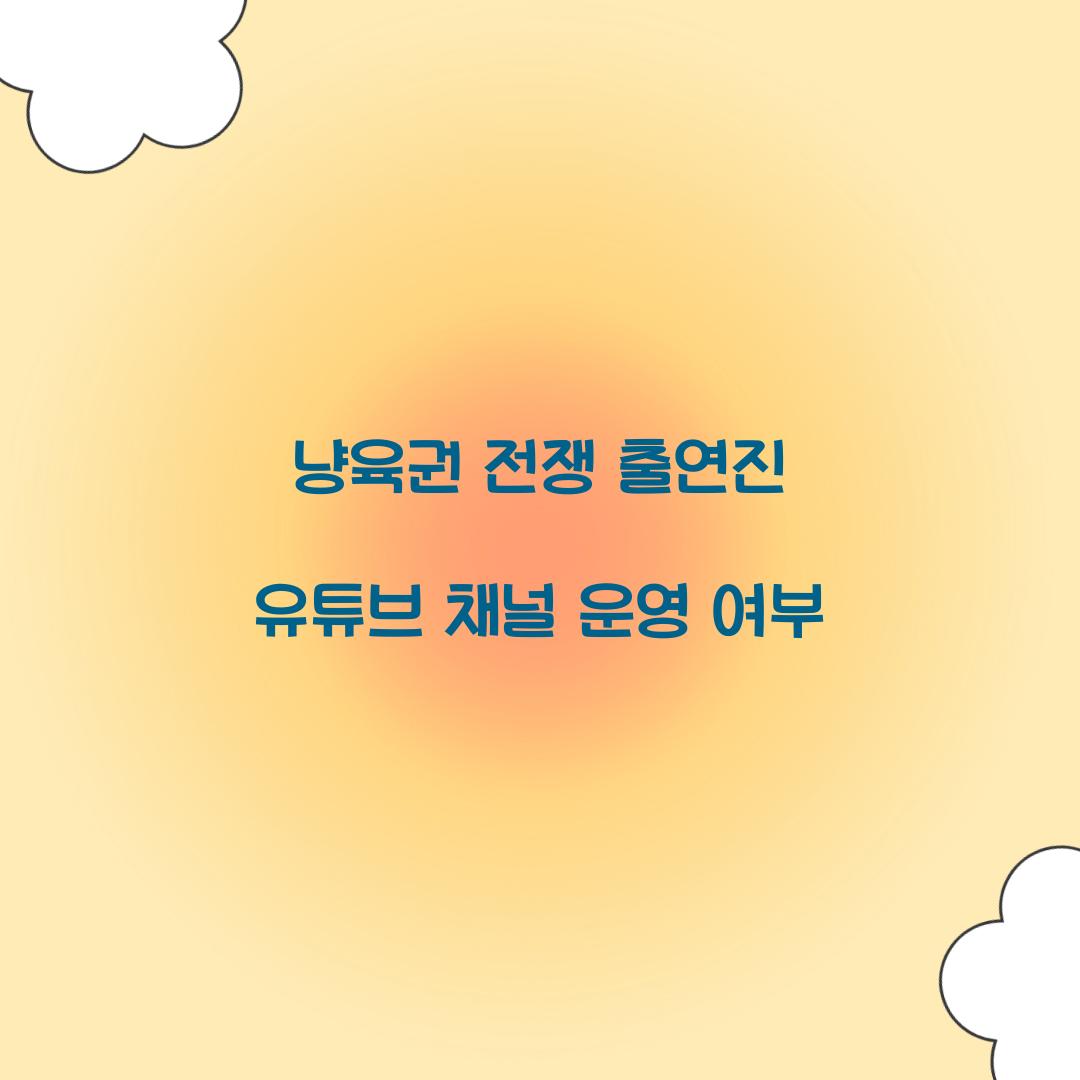 냥육권 전쟁 출연진 유튜브 채널 운영 여부