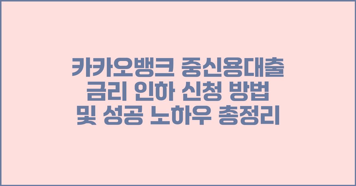카카오뱅크 중신용대출 금리 인하 신청 방법 및 성공 팁