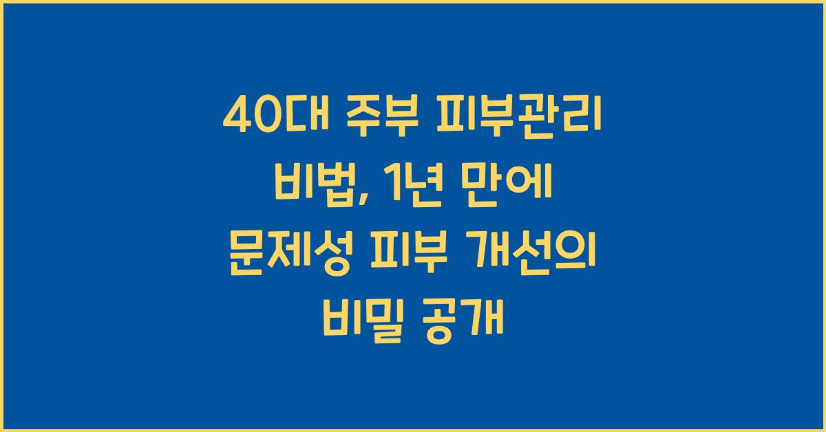 40대 주부 피부관리 비법, 1년만에 문제성 피부 개선!