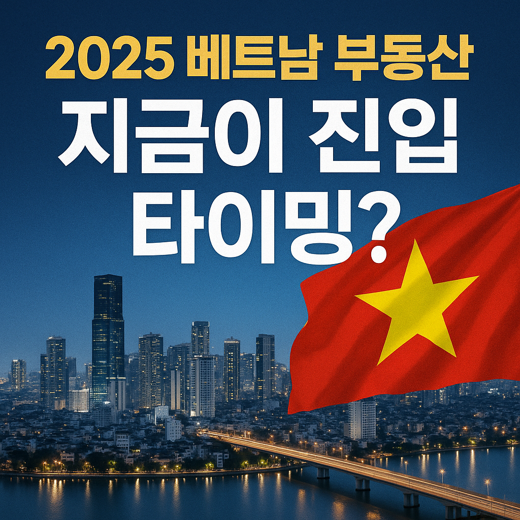 2025년 베트남 부동산 시장, 환율·정책·수익률까지 종합 분석한 투자 진입 가이드