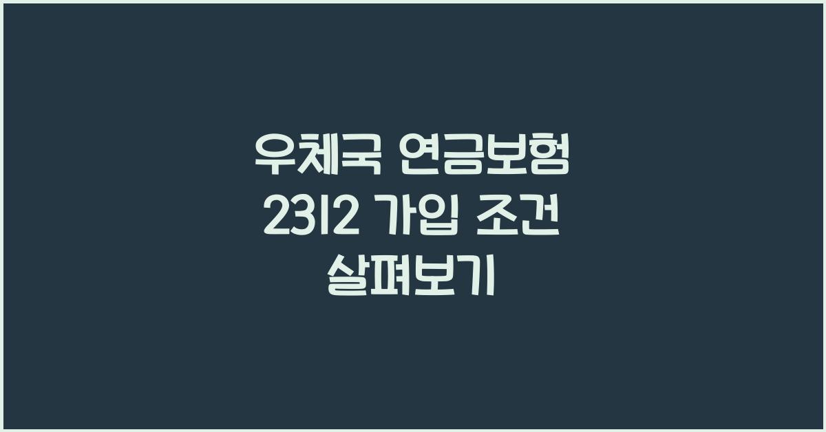 우체국 연금보험 2312 가입 조건