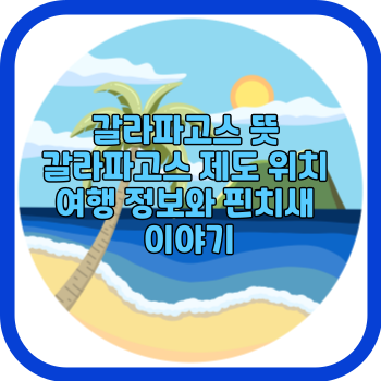 갈라파고스 뜻 갈라파고스 제도 위치 여행 정보와 핀치새 이야기