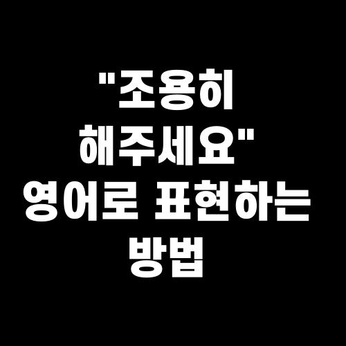 "조용히 해주세요" 영어로 표현하는 방법