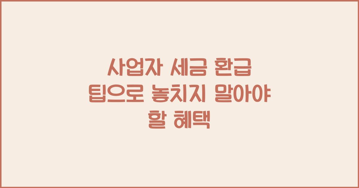 사업자 세금 환급 팁
