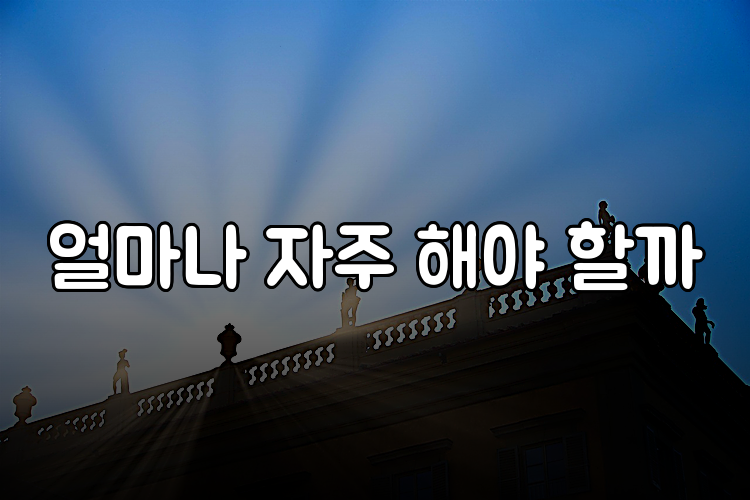 얼마나 자주 해야 할까