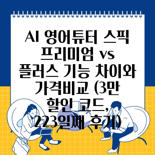 AI 영어튜터 스픽 프리미엄 vs 플러스 기능 차이와 가격비교 (3만 할인 코드, 223일째 후기)