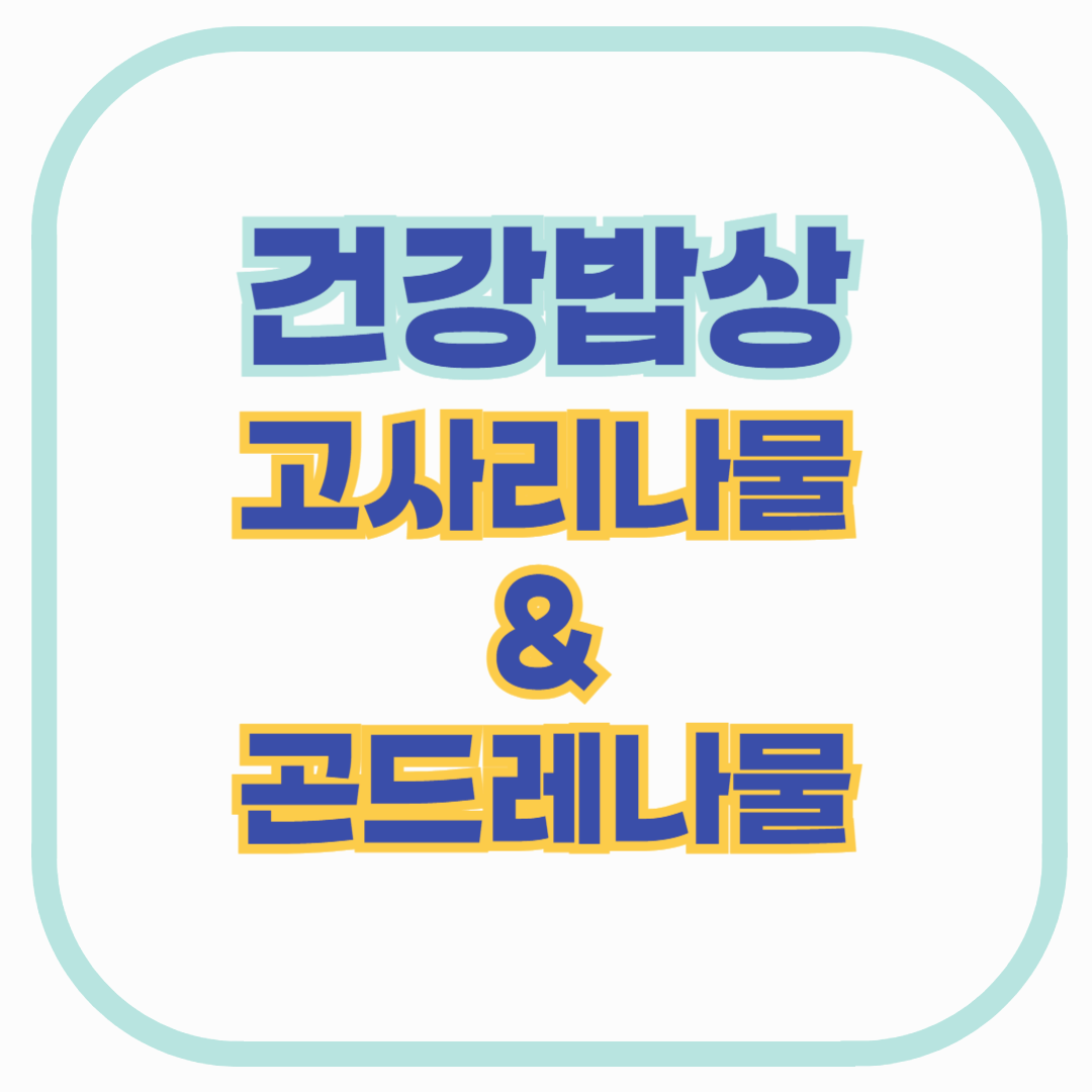 정월대보름 건강 밥상 - 고사리나물 & 곤드레나물의 영양과 효능