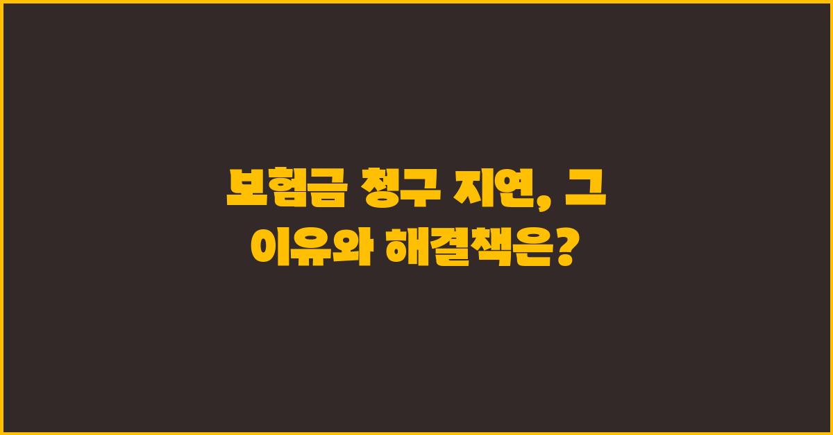 보험금 청구 지연, 이유와 해결책
