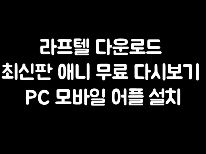 라프텔 다운로드 최신판 애니 무료 다시보기 PC 모바일 어플 설치