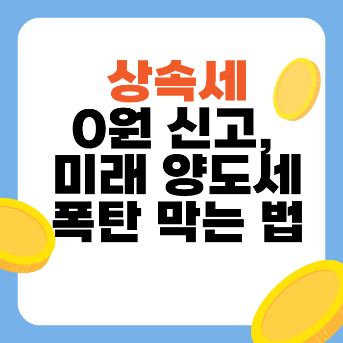 상속세 0원 신고, 미래 양도세 폭탄 막는 법