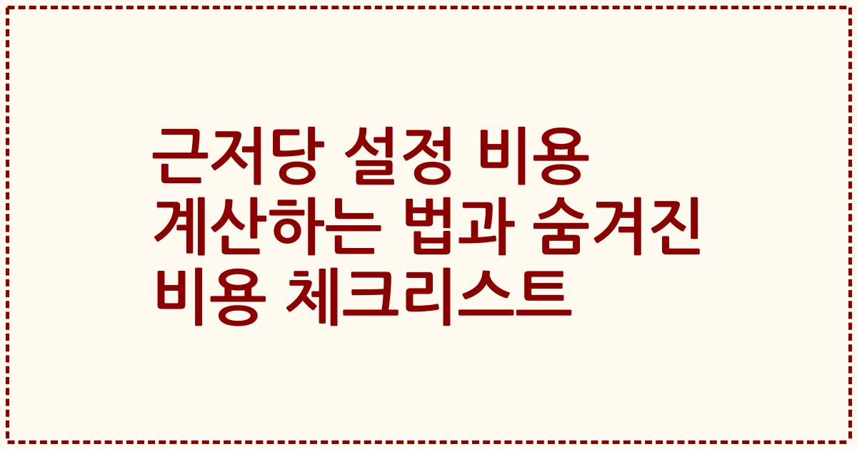 근저당 설정 비용 계산하는 법과 숨겨진 비용 체크리스트