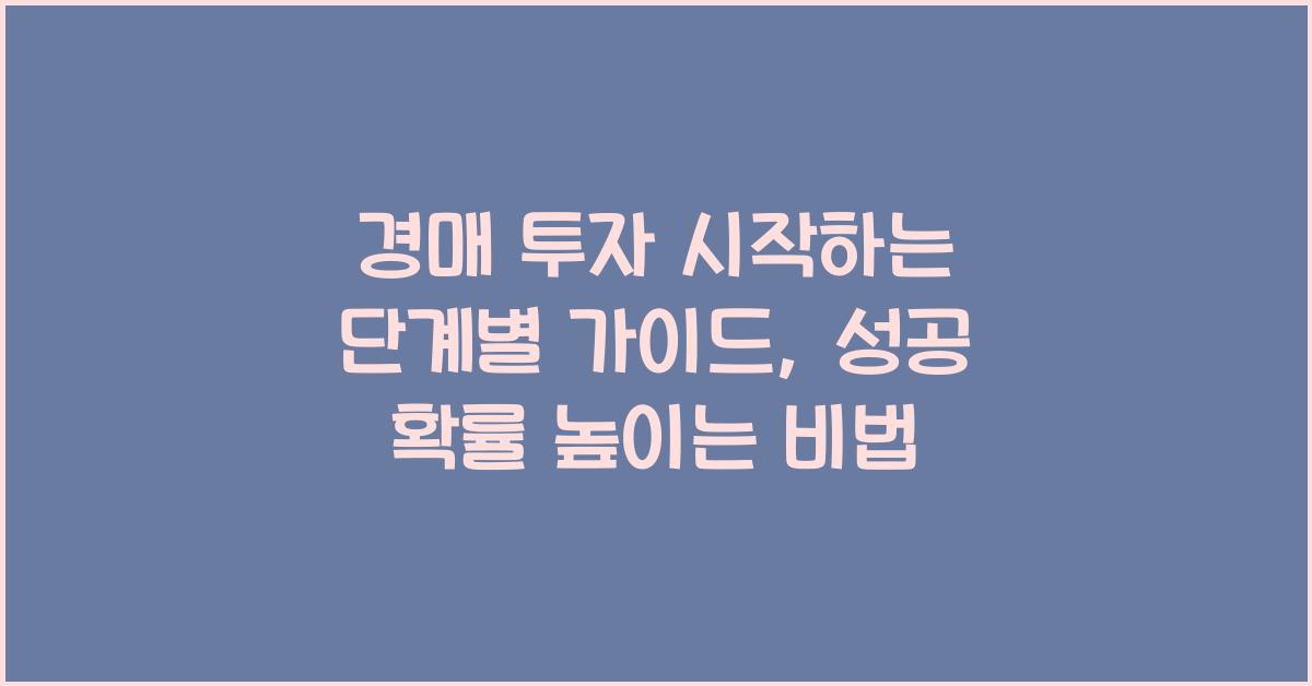 경매 투자 시작하는 단계별 가이드, 성공 확률 높이는 비법