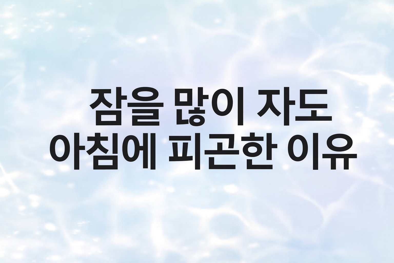 잠을 많이 자도 아침에 피곤한 이유