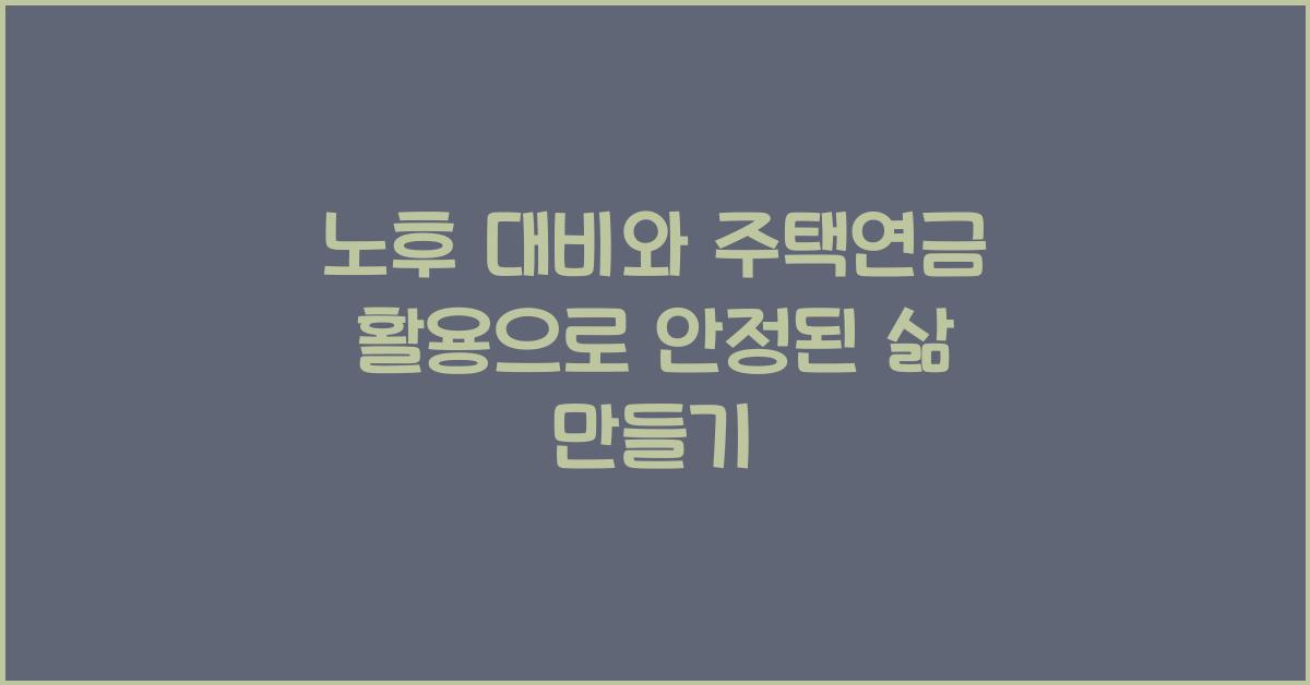 노후 대비와 주택연금 활용