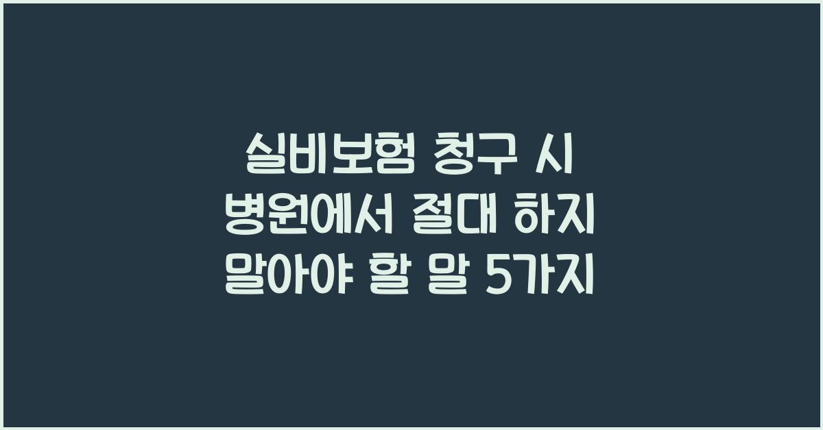 실비보험 청구 시 병원에서 절대 하지 말아야 할 말