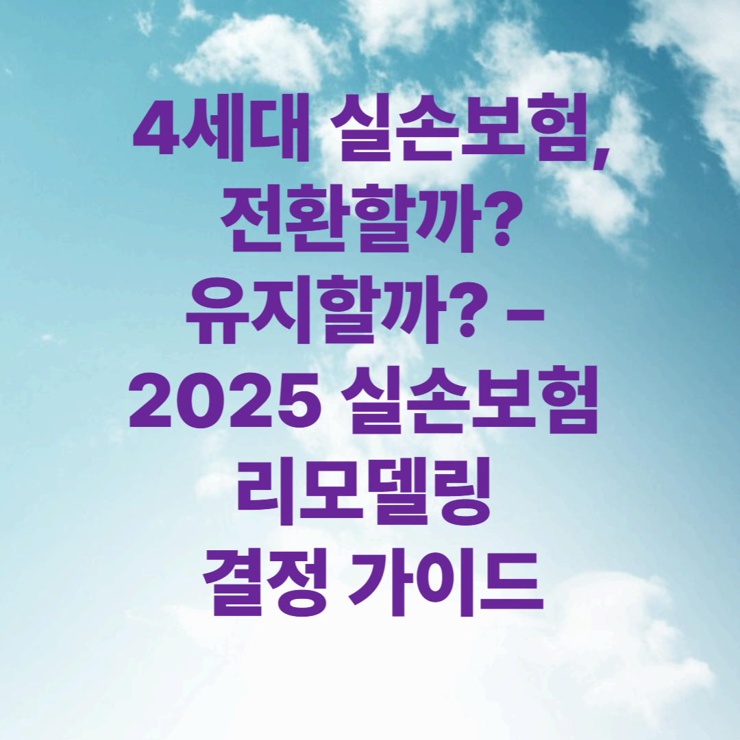 4세대 실손보험, 전환할까? 유지할까? &ndash; 2025 실손보험 리모델링 결정 가이드