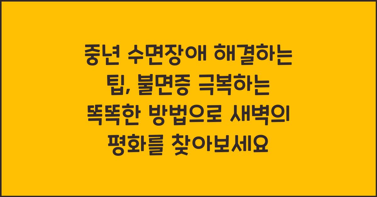 중년 수면장애 해결하는 팁, 불면증 극복하는 똑똑한 방법
