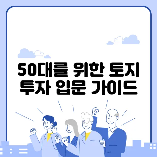 50대를 위한 토지 투자 입문 가이드, 꼭 참고하세요!
