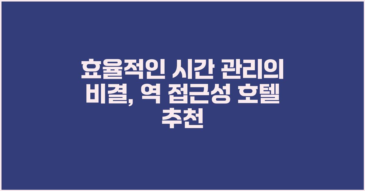 효율적인 시간 관리, 역 접근성 호텔