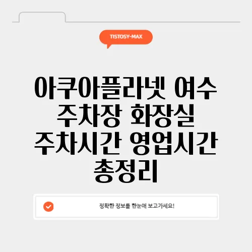 아쿠아플라넷 여수 주차장 화장실 주차시간 영업시간 총정리