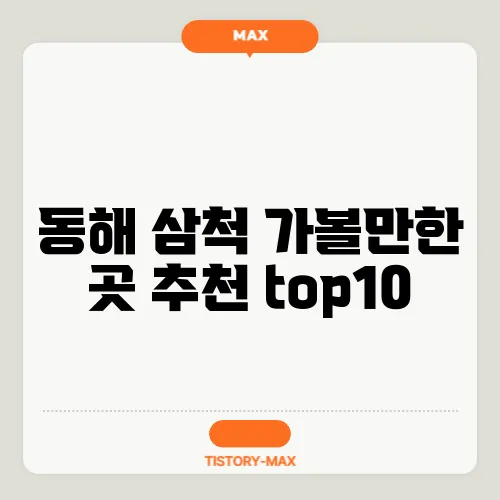 동해 삼척 가볼만한 곳 추천 top10