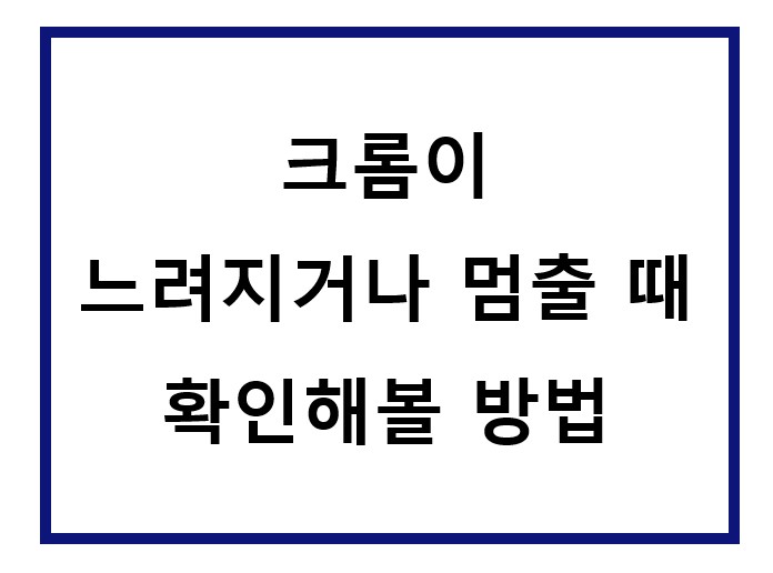인터넷 크롬이 느려지는 문제.