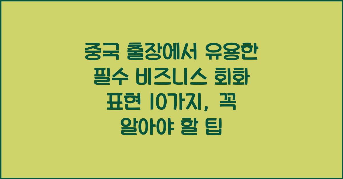 중국 출장에서 유용한 필수 비즈니스 회화 표현 10가지