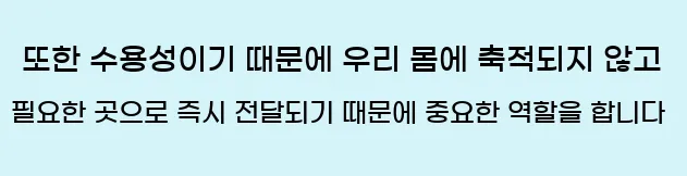  또한 수용성이기 때문에 우리 몸에 축적되지 않고 필요한 곳으로 즉시 전달되기 때문에 중요한 역할을 합니다.