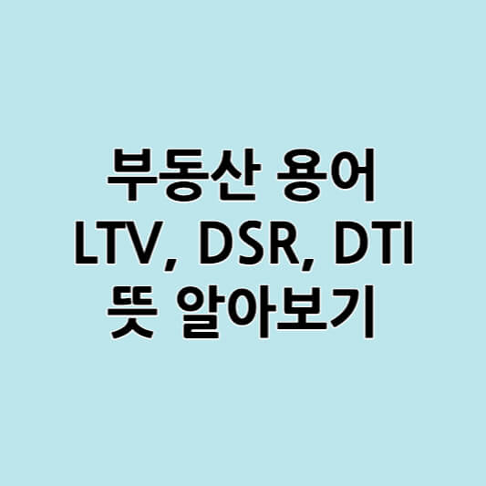 부동산 용어 정리 LTV, DSR, DTI의 뜻 알아보기