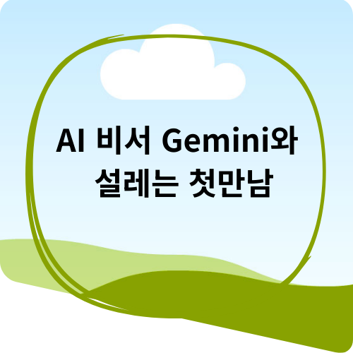 AI 비서 Gemini와 설레는 첫만남