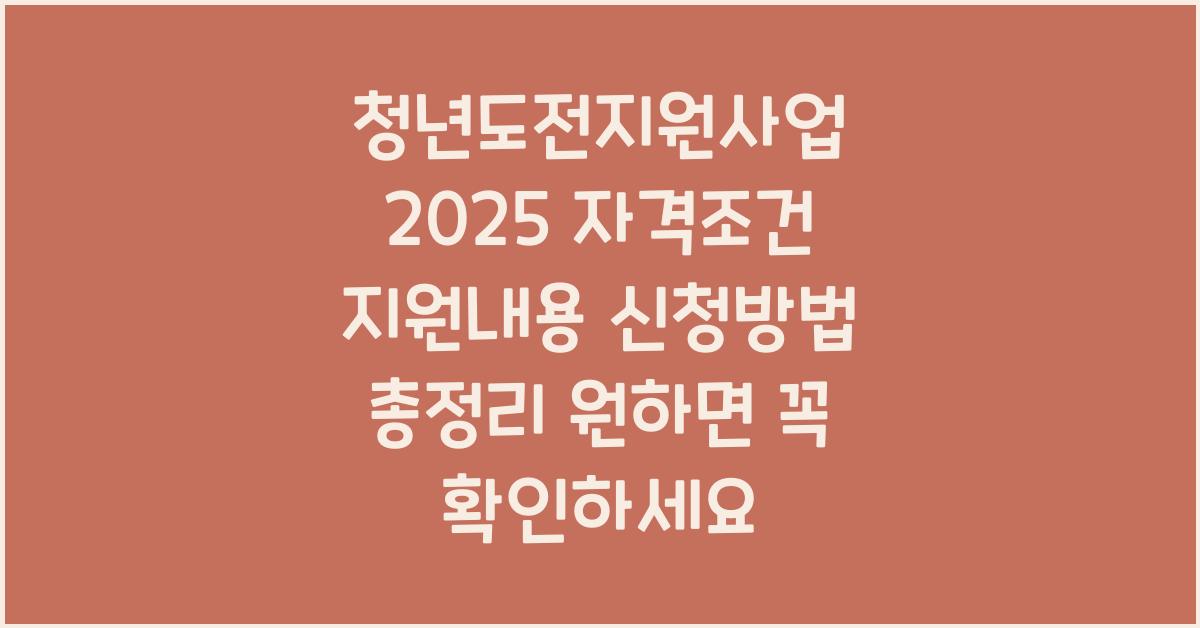 청년도전지원사업 2025 자격조건 지원내용 신청방법 총정리